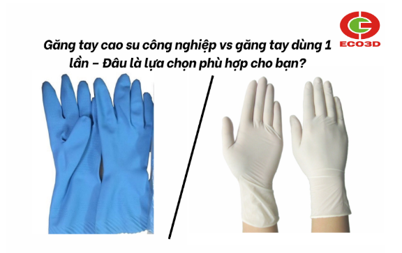 Găng tay cao su công nghiệp vs găng tay dùng 1 lần – Đâu là lựa chọn phù hợp cho bạn?